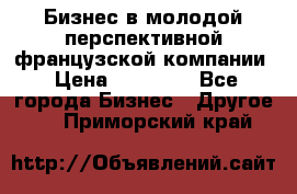 Бизнес в молодой перспективной французской компании › Цена ­ 30 000 - Все города Бизнес » Другое   . Приморский край